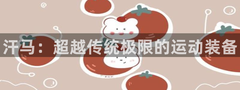 意昂体育4平台APP：汗马：超越传统极限的运动装备