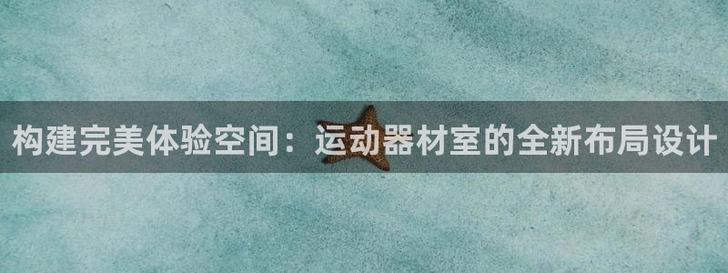 意昂4开户：构建完美体验空间：运动器材室的全新布局设