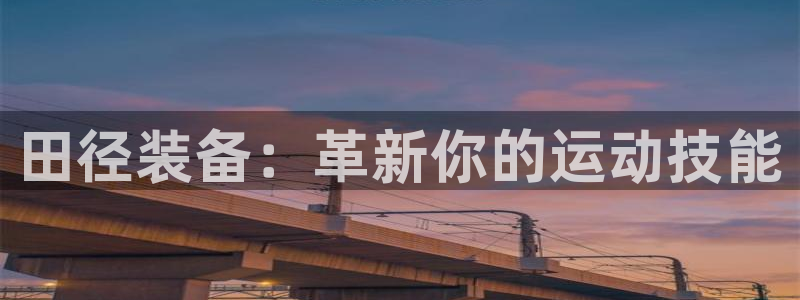意昂体育4平台假的吗是真的吗：田径装备：革新你的运动