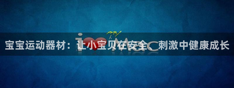 意昂体育4是干嘛的公司：宝宝运动器材：让小宝贝在安全
