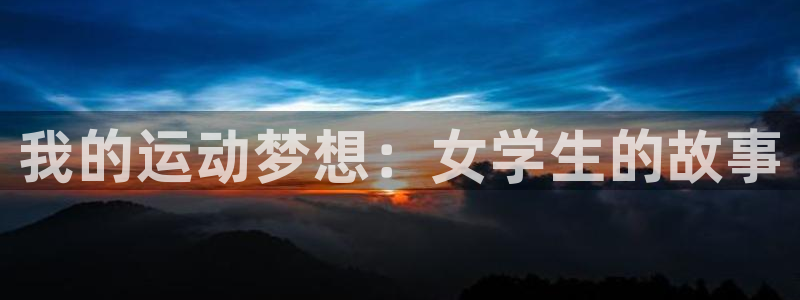 意昂体育4平台APP：我的运动梦想：女学生的故事
