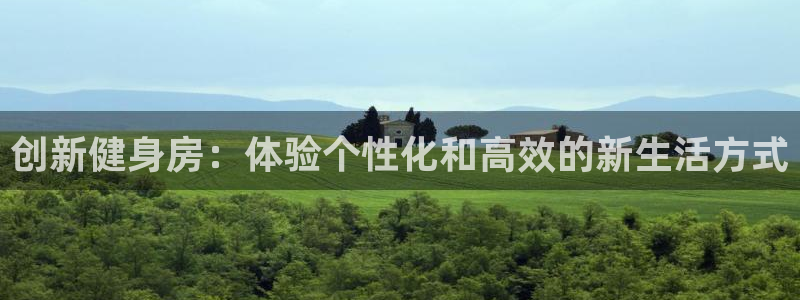 意昂4集团官网网址：创新健身房：体验个性化和高效的新生活方式