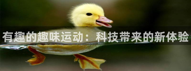 意昂体育4招商电话号码：有趣的趣味运动：科技带来的新