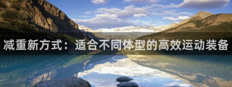 意昂体育4招商电话地址查询：减重新方式：适合不同体型的高效运