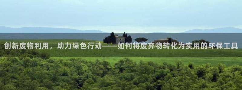 意昂4代理：创新废物利用，助力绿色行动——如何将废弃